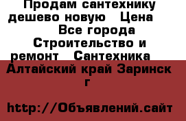 Продам сантехнику дешево новую › Цена ­ 20 - Все города Строительство и ремонт » Сантехника   . Алтайский край,Заринск г.
